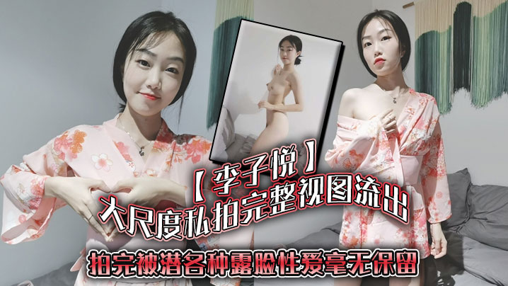 【李子悦】大尺度私拍完整视图流出，拍完被潜，各种露脸性爱毫无保留