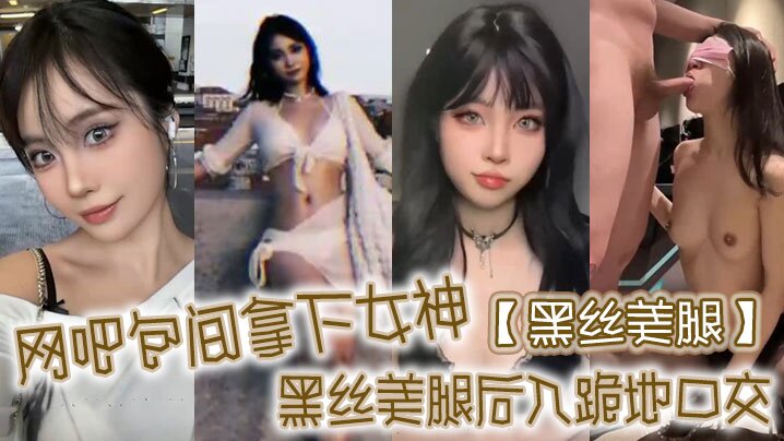 【黑丝美腿】网吧包间拿下女神，黑丝美腿后入，跪地口交